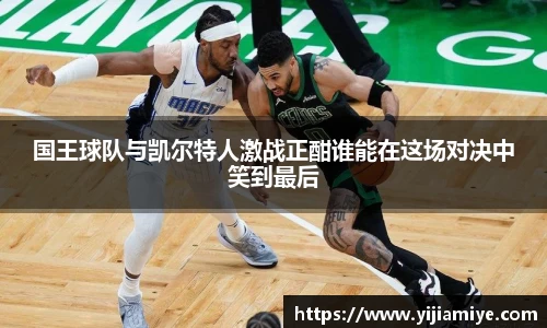 国王球队与凯尔特人激战正酣谁能在这场对决中笑到最后
