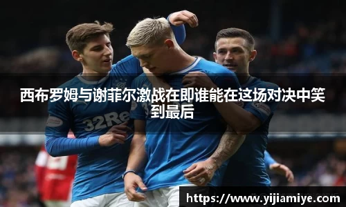 西布罗姆与谢菲尔激战在即谁能在这场对决中笑到最后