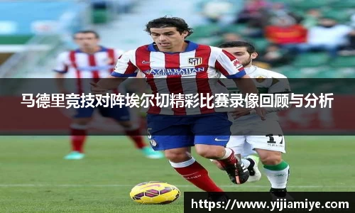 马德里竞技对阵埃尔切精彩比赛录像回顾与分析