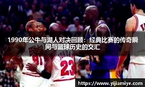 1990年公牛与湖人对决回顾：经典比赛的传奇瞬间与篮球历史的交汇
