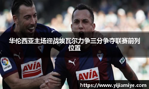 华伦西亚主场迎战埃瓦尔力争三分争夺联赛前列位置