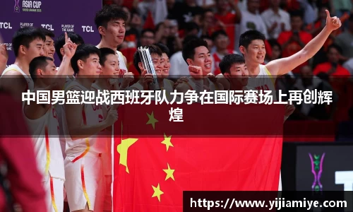 中国男篮迎战西班牙队力争在国际赛场上再创辉煌