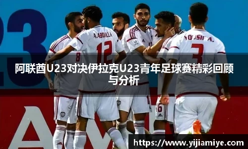 阿联酋U23对决伊拉克U23青年足球赛精彩回顾与分析