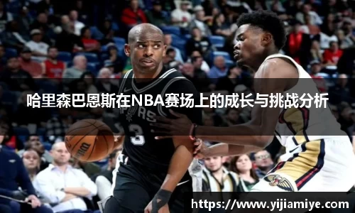 哈里森巴恩斯在NBA赛场上的成长与挑战分析